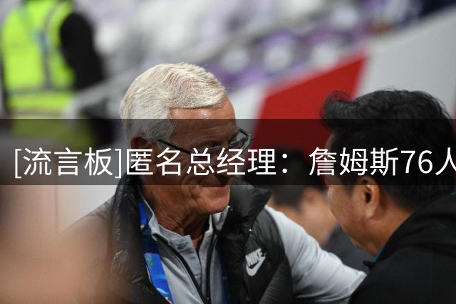 [流言板]匿名总经理：詹姆斯76人生涯日后会成为笑谈，他打得太久了